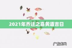 2021年乔迁之喜黄道吉日