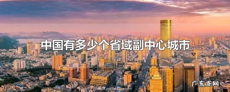 中国有多少个省域副中心城市