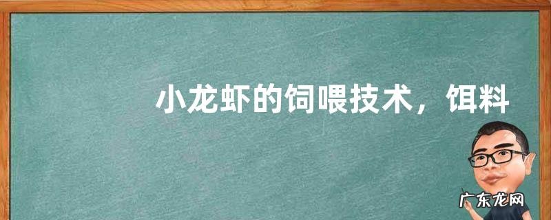 小龙虾的饲喂技术,饵料、投喂地点、方法的选择