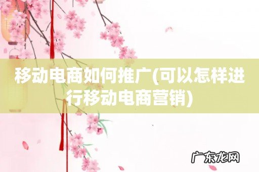 可以怎样进行移动电商营销 移动电商如何推广