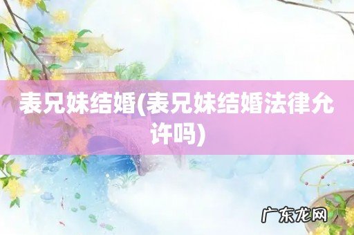 表兄妹结婚法律允许吗 表兄妹结婚