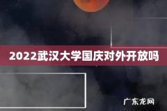 2022武汉大学国庆对外开放吗