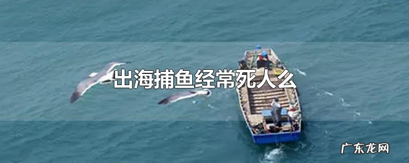 出海捕鱼经常死人么