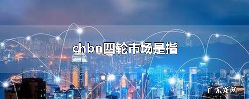 chbn四轮市场是指