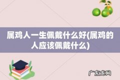 属鸡的人应该佩戴什么 属鸡人一生佩戴什么好
