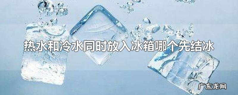 热水和冷水同时放入冰箱哪个先结冰