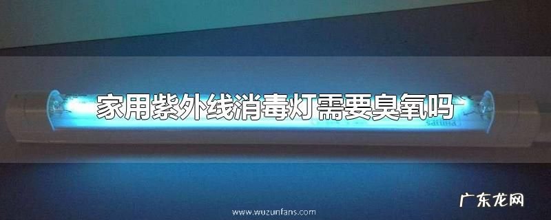 家用紫外线消毒灯需要臭氧吗