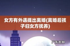 离婚后孩子归女方抚养 女方有外遇提出离婚