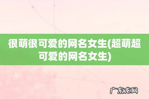 超萌超可爱的网名女生 很萌很可爱的网名女生