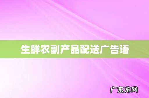 生鲜农副产品配送广告语