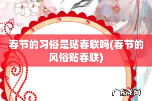 春节的风俗贴春联 春节的习俗是贴春联吗