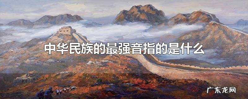 中华民族的最强音指的是什么