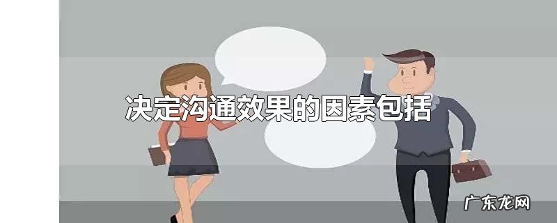 决定沟通效果的因素包括