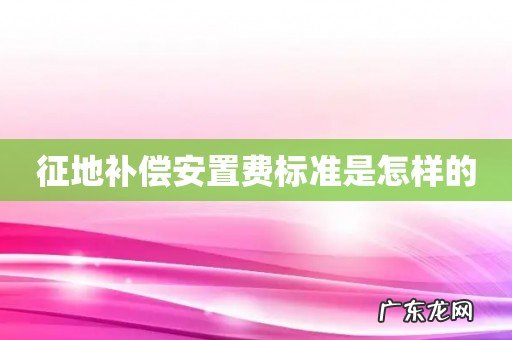 征地补偿安置费标准是怎样的