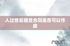 人过世后租赁合同是否可以作废