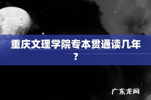 重庆文理学院专本贯通读几年?