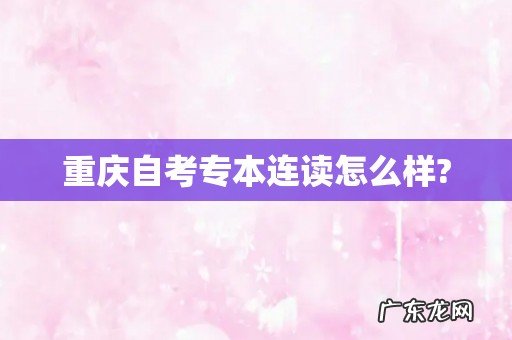 重庆自考专本连读怎么样?
