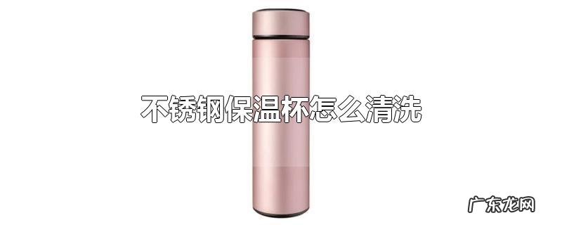 不锈钢保温杯怎么清洗