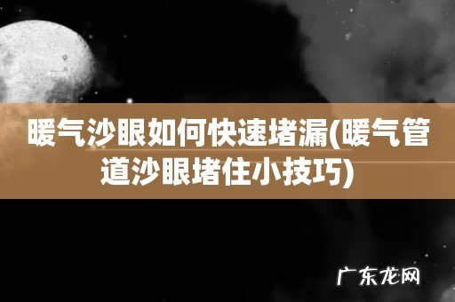 暖气管道沙眼堵住小技巧 暖气沙眼如何快速堵漏
