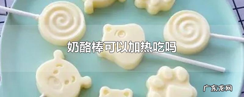 奶酪棒可以加热吃吗
