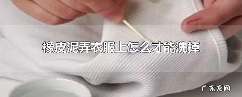 橡皮泥弄衣服上怎么才能洗掉