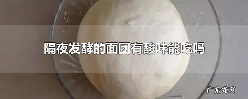 隔夜发酵的面团有酸味能吃吗