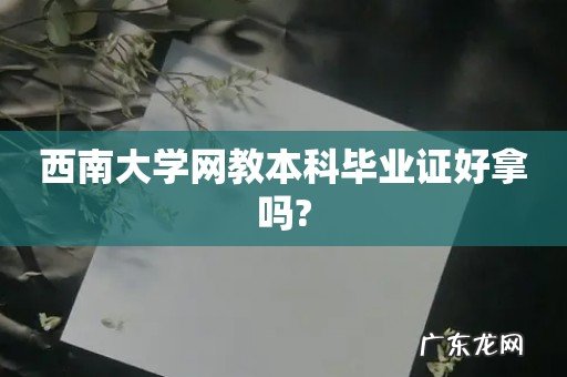 西南大学网教本科毕业证好拿吗?