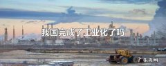 我国完成了工业化了吗