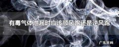 有毒气体泄漏时应该顺风跑还是逆风跑