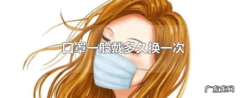 口罩一般戴多久换一次