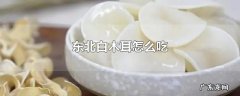 东北白木耳怎么吃