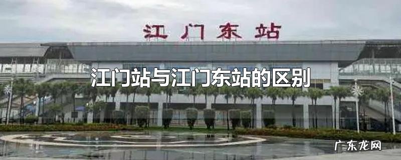 江门站与江门东站的区别