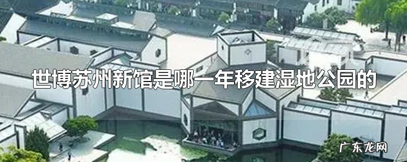世博苏州新馆是哪一年移建湿地公园的
