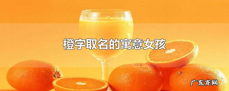 橙字取名的寓意女孩