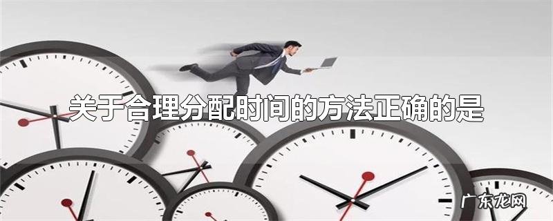关于合理分配时间的方法正确的是