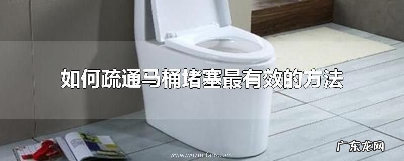 如何疏通马桶堵塞最有效的方法