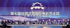 第七届丝绸之路国际电影节主题
