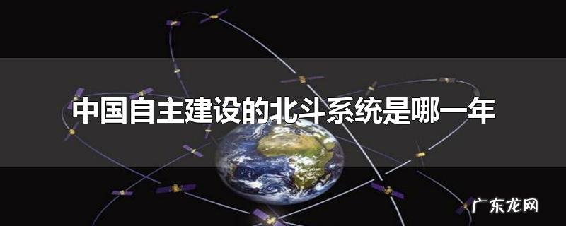 中国自主建设的北斗系统是哪一年