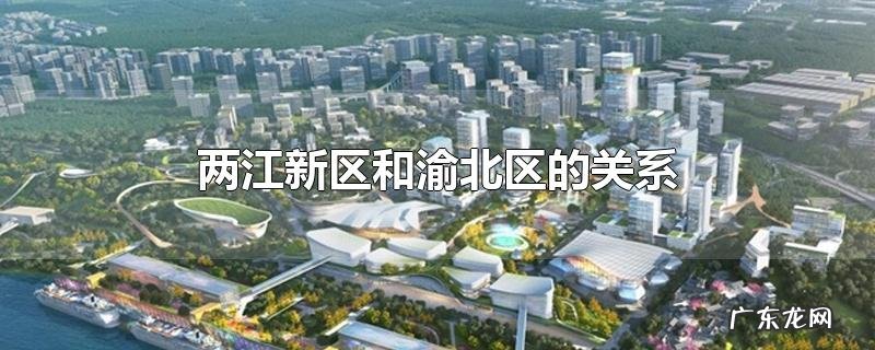 两江新区和渝北区的关系