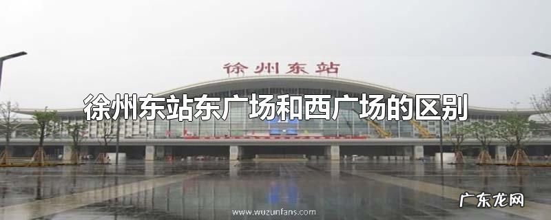 徐州东站东广场和西广场的区别