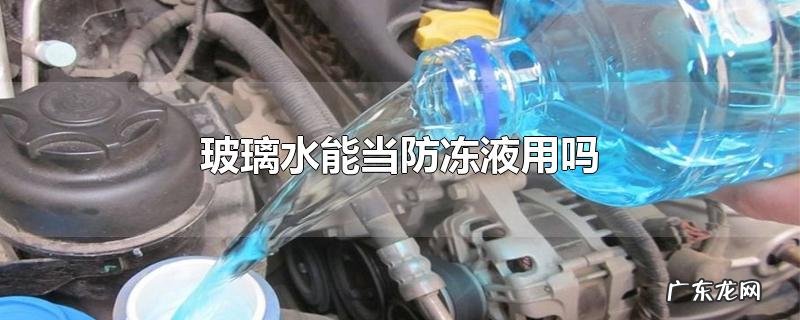 玻璃水能当防冻液用吗