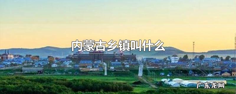 内蒙古乡镇叫什么