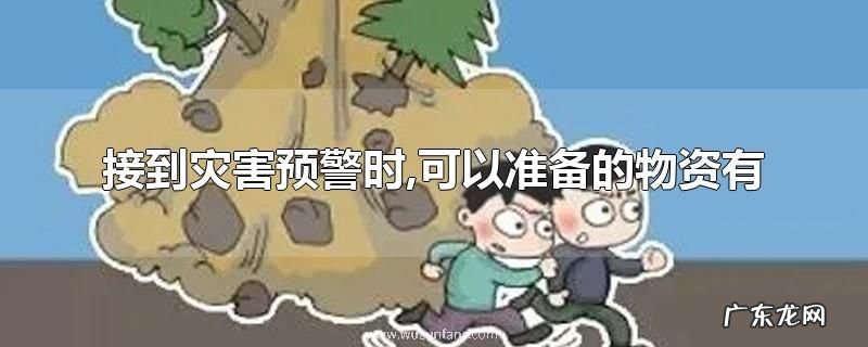 接到灾害预警时,可以准备的物资有