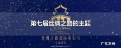 第七届丝绸之路的主题