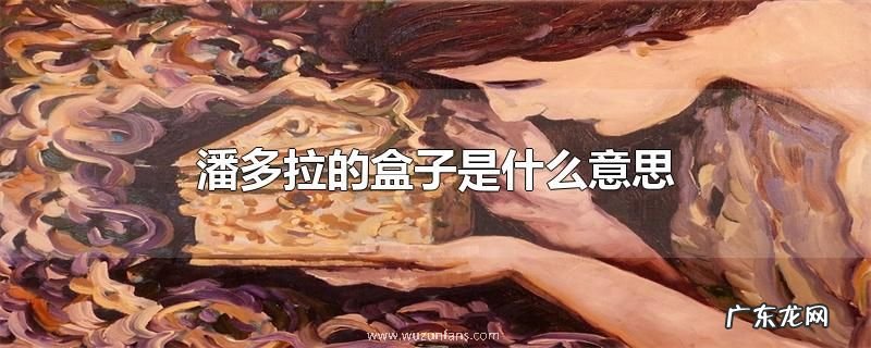 潘多拉的盒子是什么意思
