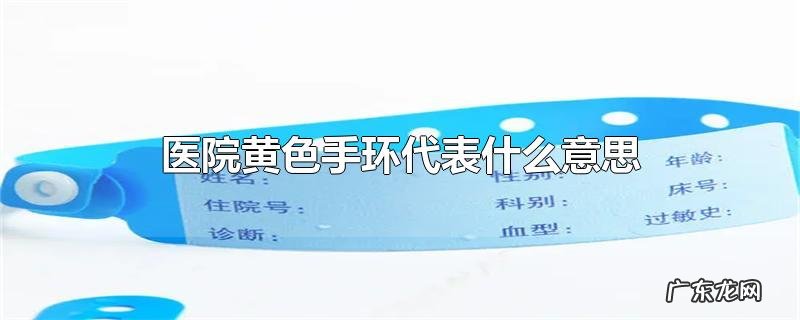 医院黄色手环代表什么意思