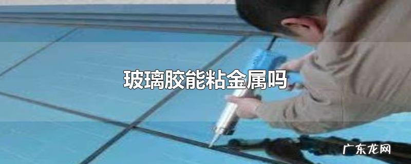 玻璃胶能粘金属吗