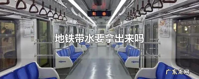地铁带水要拿出来吗