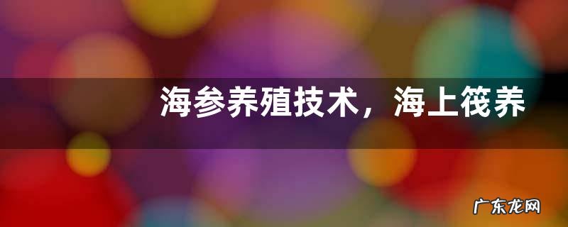 海参养殖技术,海上筏养法是什么