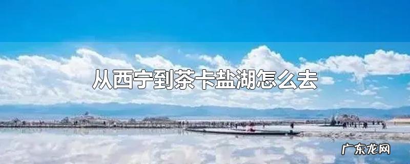 从西宁到茶卡盐湖怎么去